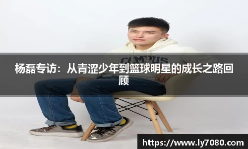 杨磊专访：从青涩少年到篮球明星的成长之路回顾