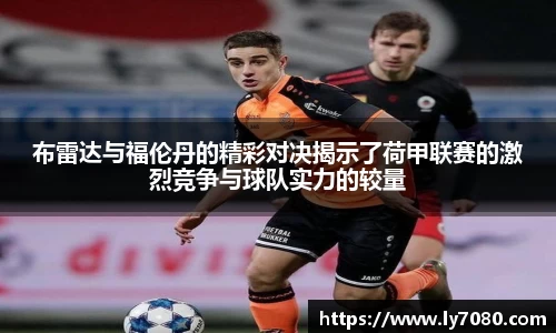布雷达与福伦丹的精彩对决揭示了荷甲联赛的激烈竞争与球队实力的较量