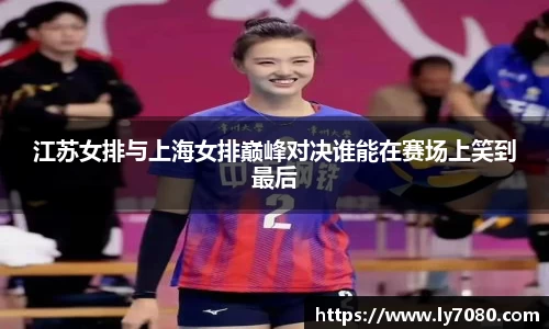 江苏女排与上海女排巅峰对决谁能在赛场上笑到最后