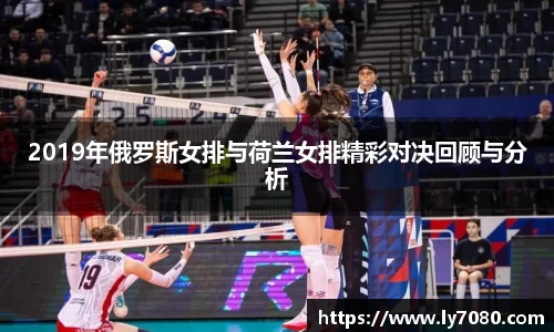 2019年俄罗斯女排与荷兰女排精彩对决回顾与分析