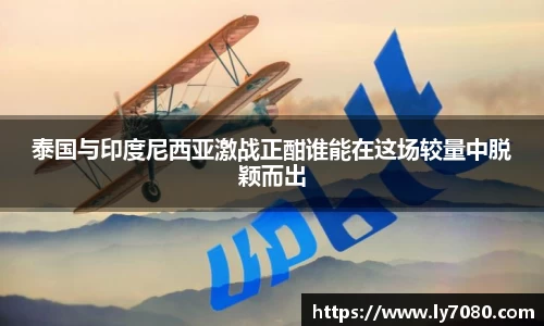泰国与印度尼西亚激战正酣谁能在这场较量中脱颖而出