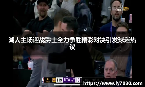 湖人主场迎战爵士全力争胜精彩对决引发球迷热议