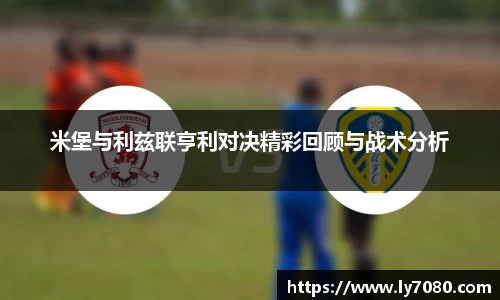 米堡与利兹联亨利对决精彩回顾与战术分析