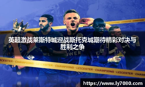 英超激战莱斯特城迎战斯托克城期待精彩对决与胜利之争