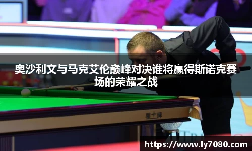奥沙利文与马克艾伦巅峰对决谁将赢得斯诺克赛场的荣耀之战