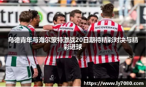 乌德青年与海尔蒙特激战20日期待精彩对决与精彩进球